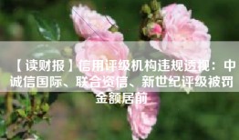 【读财报】信用评级机构违规透视：中诚信国际、联合资信、新世纪评级被罚金额居前
