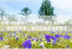 百度AI智能创作工具：一键生成文章、内容创作助手，全方位满足写作需求