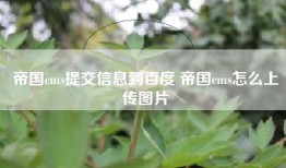 帝国cms提交信息到百度 帝国cms怎么上传图片