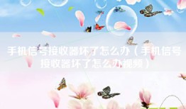 手机信号接收器坏了怎么办（手机信号接收器坏了怎么办视频）