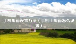 手机邮箱设置方法（手机上邮箱怎么设置）