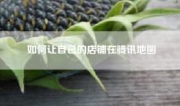 如何让自己的店铺在腾讯地图