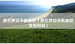 摩托罗拉手机新款（摩托罗拉手机新款发布时间）