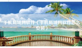 手机局域网软件（手机局域网软件怎么安装）