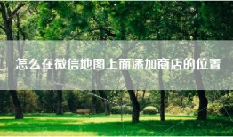 怎么在微信地图上面添加商店的位置