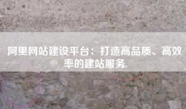 阿里网站建设平台：打造高品质、高效率的建站服务