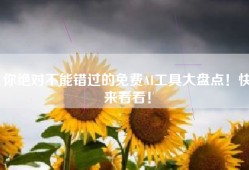 你绝对不能错过的免费AI工具大盘点！快来看看！