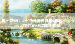 神州数码：3分钟部署高性能AI模型DeepSeek，助力企业智能化转型