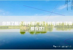 你想了解小程序推广的十种方式？详情都在这！