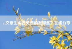 ai文章生成器免费的有哪些？在线分享