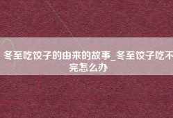 冬至吃饺子的由来的故事_冬至饺子吃不完怎么办