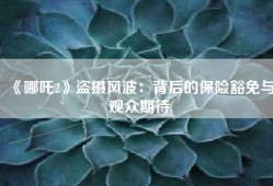 《哪吒2》盗摄风波：背后的保险豁免与观众期待