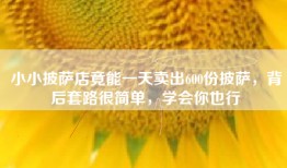 小小披萨店竟能一天卖出600份披萨，背后套路很简单，学会你也行