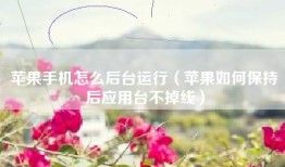 苹果手机怎么后台运行（苹果如何保持后应用台不掉线）