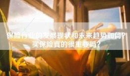 保险行业的发展现状和未来趋势如何？买保险真的很重要吗？