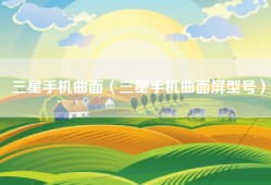 三星手机曲面（三星手机曲面屏型号）