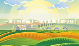 三星手机曲面(三星手机曲面屏型号)