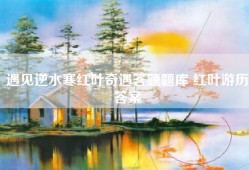 遇见逆水寒红叶奇遇答题题库 红叶游历答案