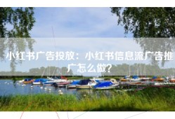 小红书广告投放：小红书信息流广告推广怎么做？