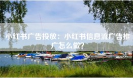 小红书广告投放：小红书信息流广告推广怎么做？