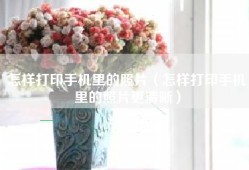 怎样打印手机里的照片（怎样打印手机里的照片更清晰）