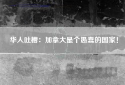 华人吐槽：加拿大是个愚蠢的国家！