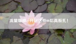 流量爆棚~开远这些00后真板扎！