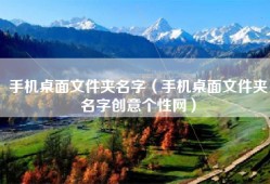 手机桌面文件夹名字（手机桌面文件夹名字创意个性网）
