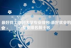 最好找工作的大学专业排名-最好就业的专业排名前十名