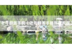 老年翻盖手机（老年翻盖手机拆机教程）