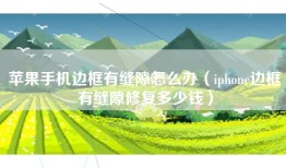 苹果手机边框有缝隙怎么办（iphone边框有缝隙修复多少钱）