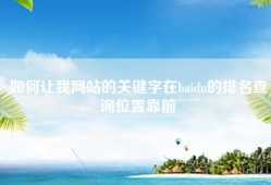 如何让我网站的关键字在baidu的排名查询位置靠前