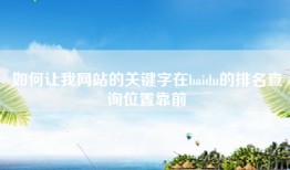 如何让我网站的关键字在baidu的排名查询位置靠前