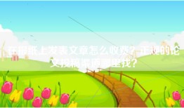 在报纸上发表文章怎么收费？正规的论文投稿渠道哪里找？