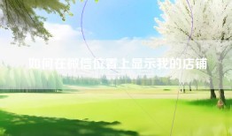 如何在微信位置上显示我的店铺