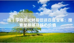 一线｜李彦宏Q2财报信谈百度变革：搜索是根基及核心价值