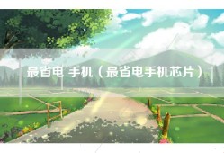 最省电 手机（最省电手机芯片）