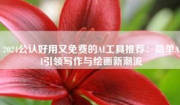 2024公认好用又免费的AI工具推荐：简单AI引领写作与绘画新潮流