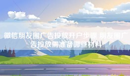 微信朋友圈广告投放开户步骤 朋友圈广告投放需准备哪些材料