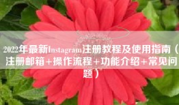 2022年最新Instagram注册教程及使用指南（注册邮箱+操作流程+功能介绍+常见问题）