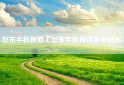 京东手机保修（京东手机保修多长时间）