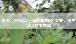 高考：未来5年，最吃香的6个专业，考生可以参考查阅