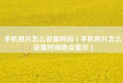手机照片怎么设置时间（手机照片怎么设置时间地点显示）