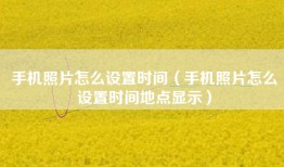 手机照片怎么设置时间（手机照片怎么设置时间地点显示）