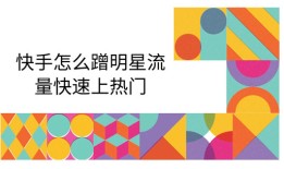 快手怎么蹭明星流量快速上热门 四个技巧赶紧学起来