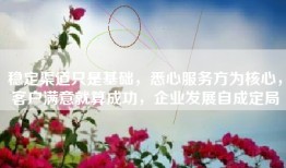 稳定渠道只是基础，悉心服务方为核心，客户满意就算成功，企业发展自成定局
