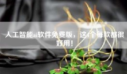 人工智能ai软件免费版，这4个每款都很好用！