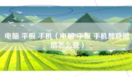 电脑 平板 手机（电脑 平板 手机都登微信怎么登）