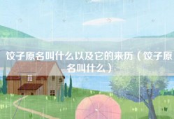 饺子原名叫什么以及它的来历（饺子原名叫什么）