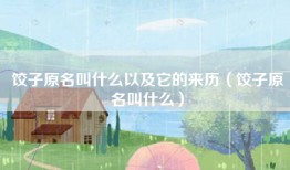 饺子原名叫什么以及它的来历（饺子原名叫什么）
